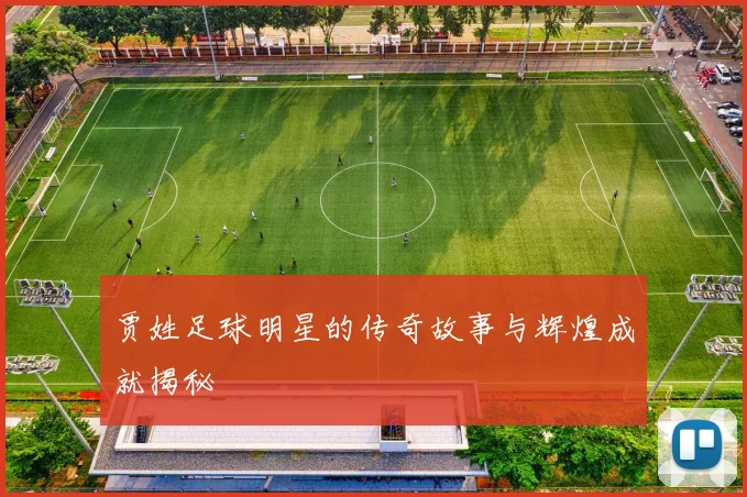 贾姓足球明星的传奇故事与辉煌成就揭秘