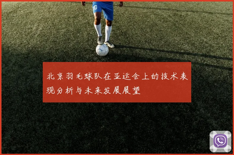 北京羽毛球队在亚运会上的技术表现分析与未来发展展望