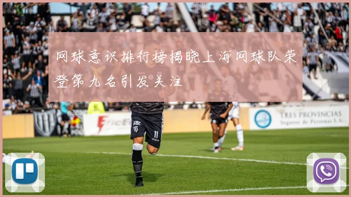 网球意识排行榜揭晓上海网球队荣登第九名引发关注