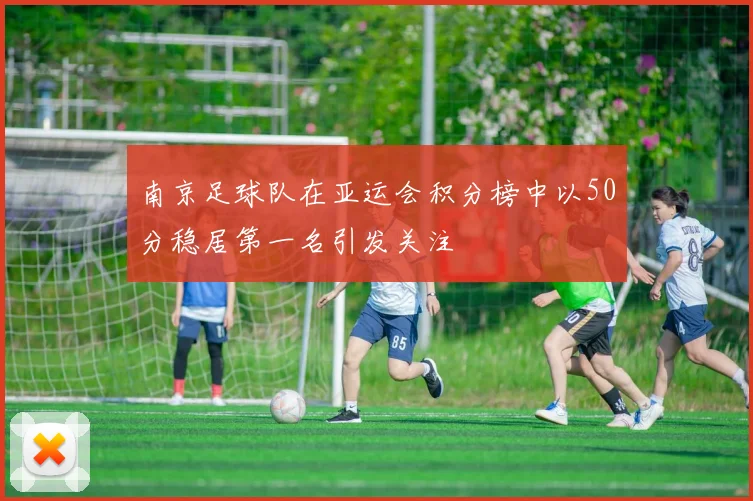 南京足球队在亚运会积分榜中以50分稳居第一名引发关注