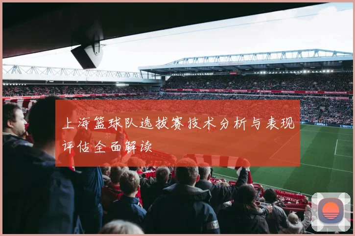 上海篮球队选拔赛技术分析与表现评估全面解读