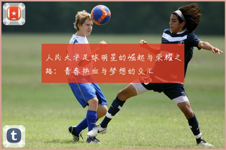 人民大学足球明星的崛起与荣耀之路：青春热血与梦想的交汇