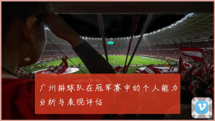 广州排球队在冠军赛中的个人能力分析与表现评估