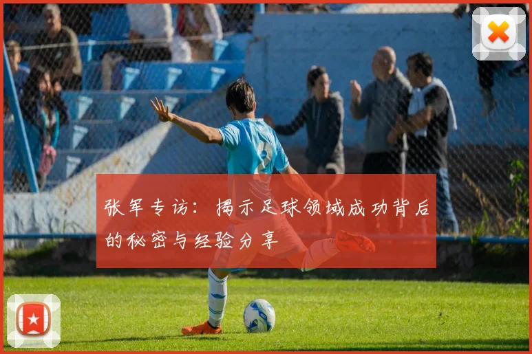 张军专访：揭示足球领域成功背后的秘密与经验分享