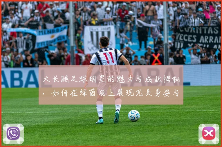大长腿足球明星的魅力与成就揭秘，如何在绿茵场上展现完美身姿与技巧