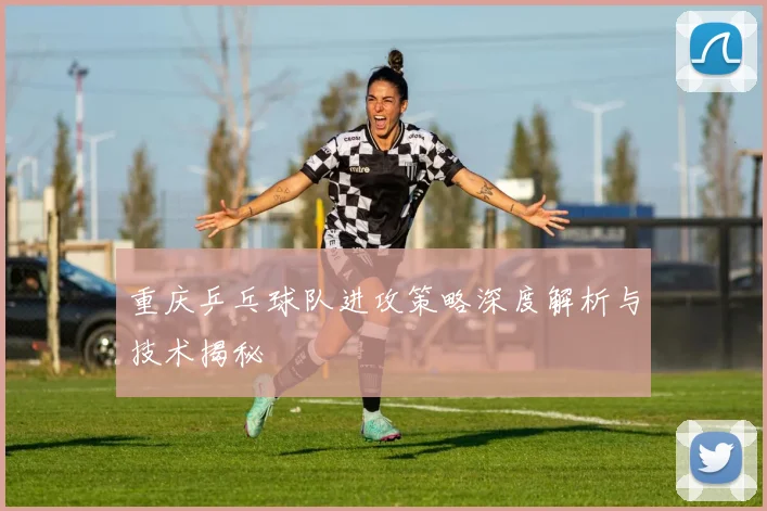 重庆乒乓球队进攻策略深度解析与技术揭秘