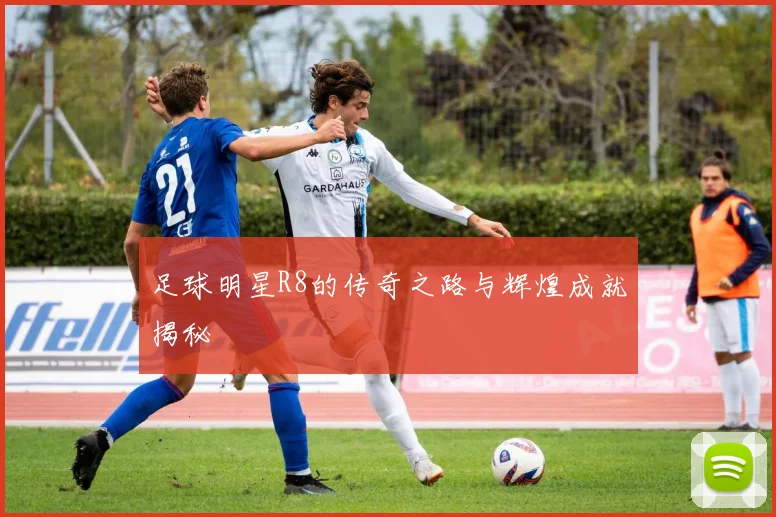 足球明星R8的传奇之路与辉煌成就揭秘