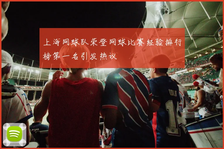 上海网球队荣登网球比赛经验排行榜第一名引发热议