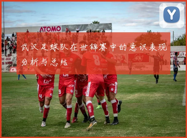 武汉足球队在世锦赛中的意识表现分析与总结