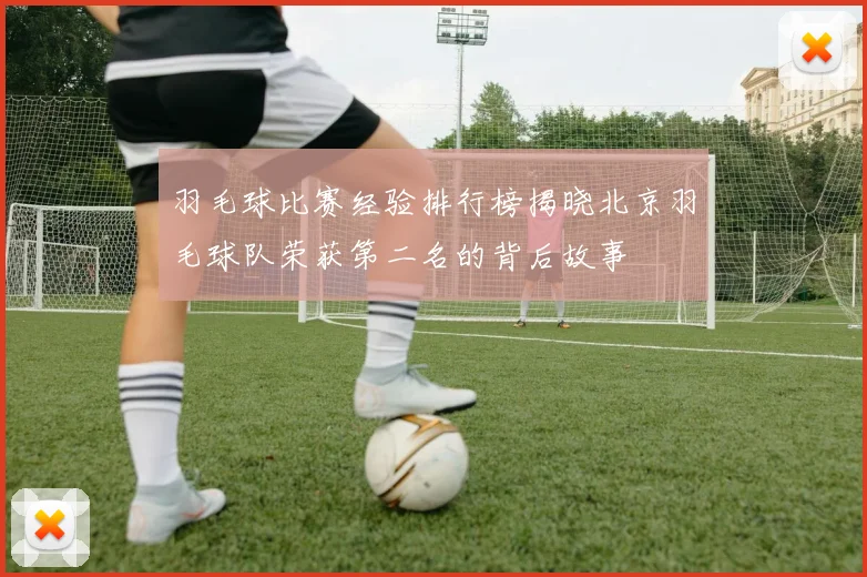 羽毛球比赛经验排行榜揭晓北京羽毛球队荣获第二名的背后故事