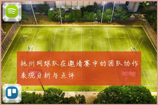 杭州网球队在邀请赛中的团队协作表现分析与点评