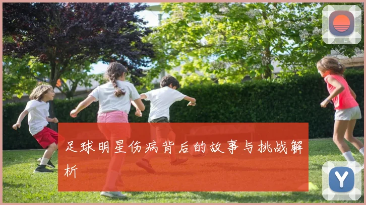 足球明星伤病背后的故事与挑战解析