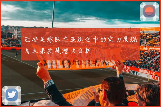 西安足球队在亚运会中的实力展现与未来发展潜力分析