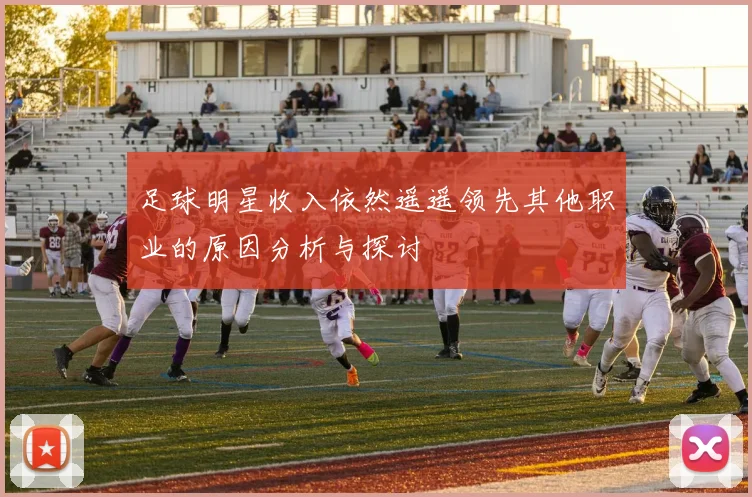 足球明星收入依然遥遥领先其他职业的原因分析与探讨