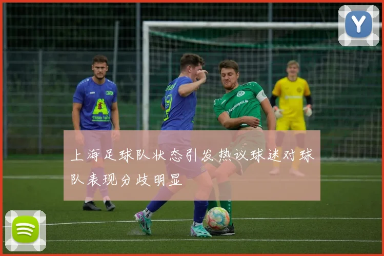上海足球队状态引发热议球迷对球队表现分歧明显